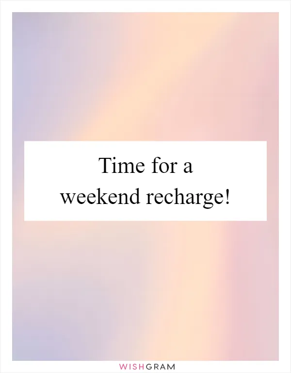 Time for a weekend recharge!