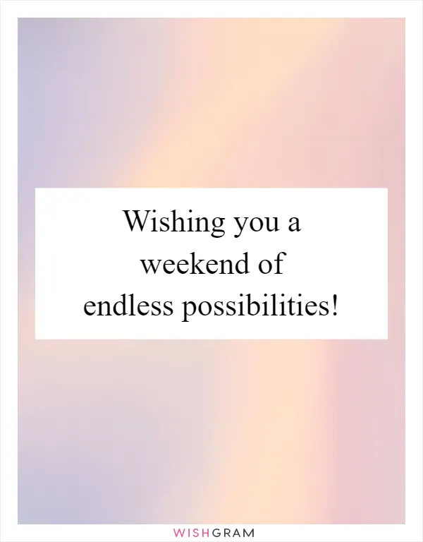 Wishing you a weekend of endless possibilities!