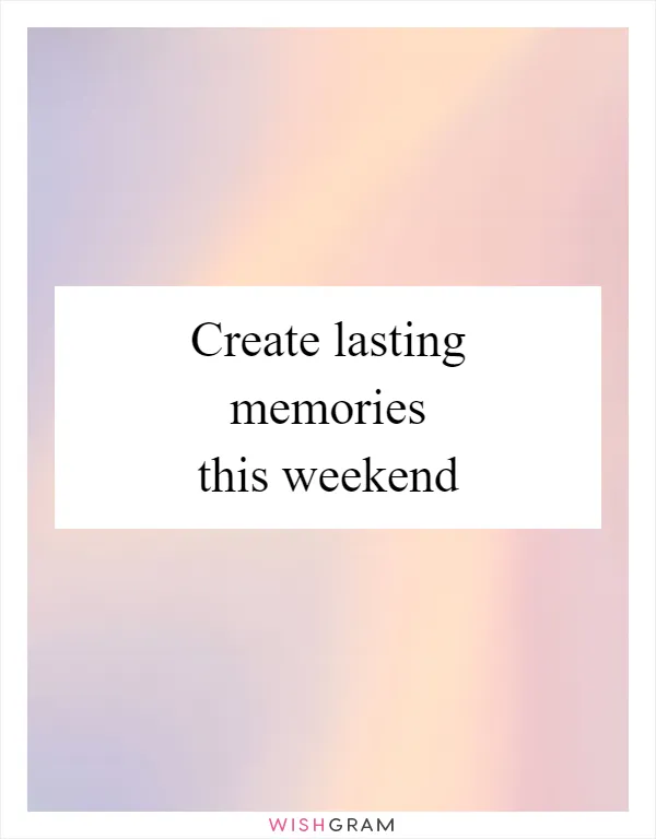 Create lasting memories this weekend