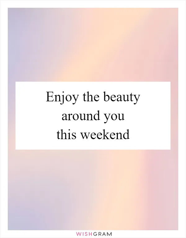 Enjoy the beauty around you this weekend