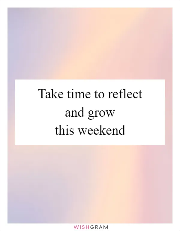 Take time to reflect and grow this weekend