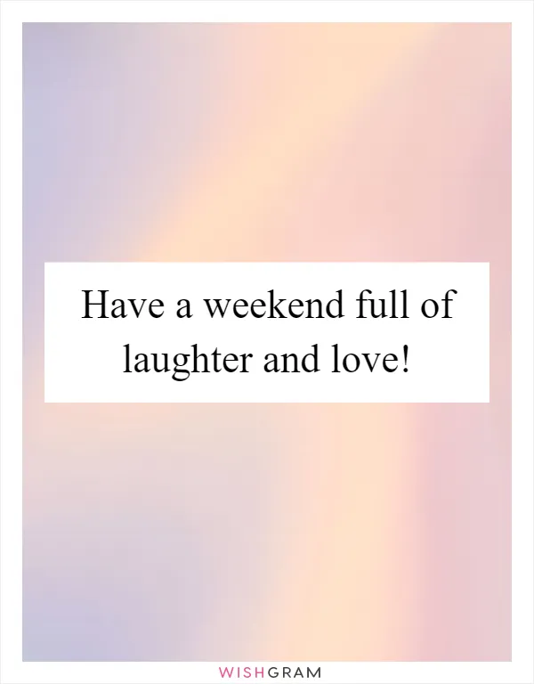 Have a weekend full of laughter and love!