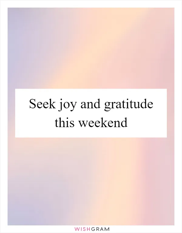 Seek joy and gratitude this weekend