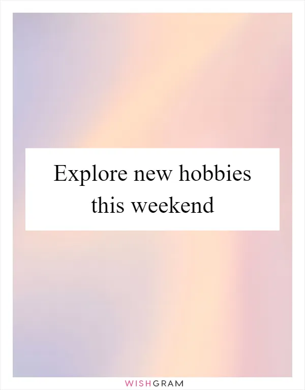Explore new hobbies this weekend