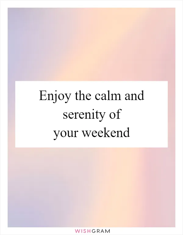 Enjoy the calm and serenity of your weekend