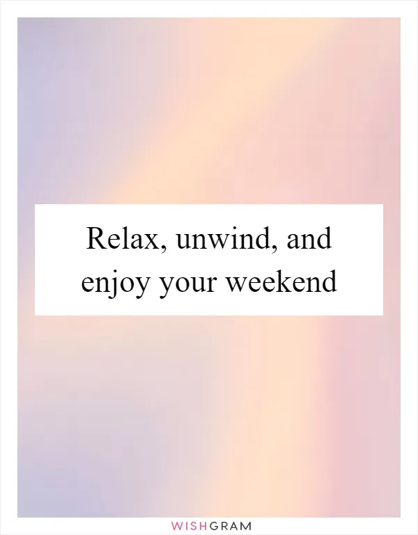 Relax, unwind, and enjoy your weekend