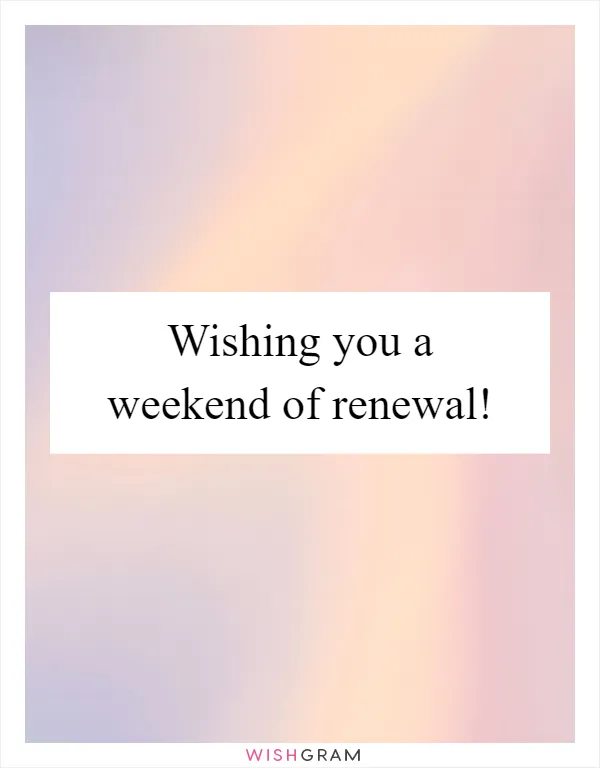Wishing you a weekend of renewal!