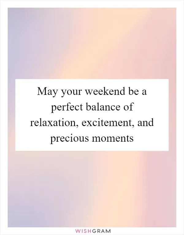 May your weekend be a perfect balance of relaxation, excitement, and precious moments