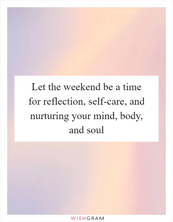 Let the weekend be a time for reflection, self-care, and nurturing your mind, body, and soul