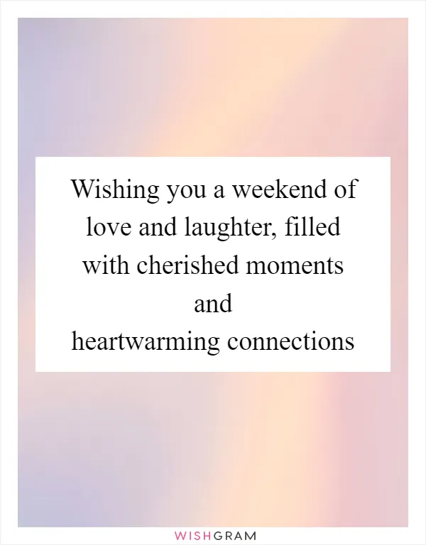 Wishing you a weekend of love and laughter, filled with cherished moments and heartwarming connections