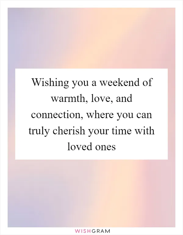 Wishing you a weekend of warmth, love, and connection, where you can truly cherish your time with loved ones