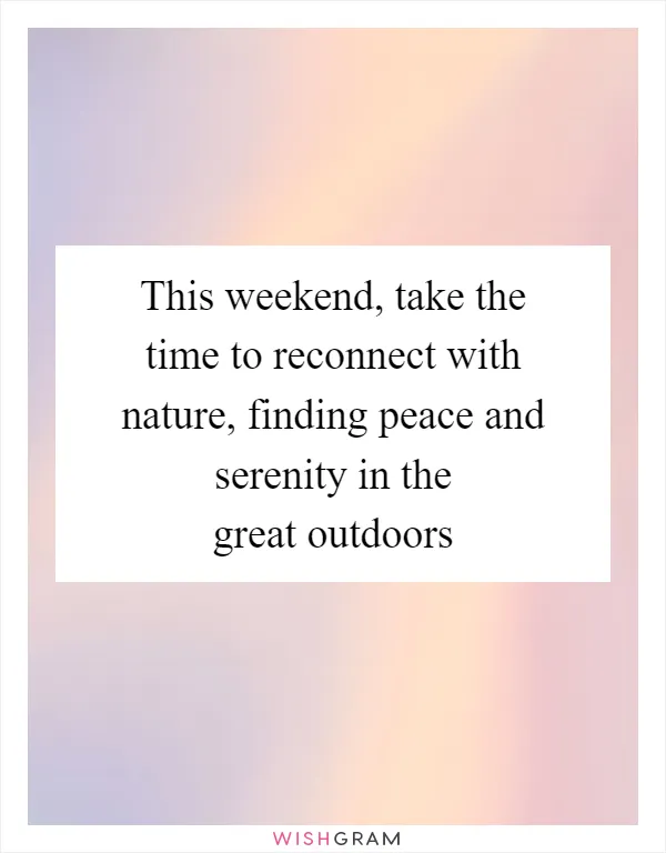 This weekend, take the time to reconnect with nature, finding peace and serenity in the great outdoors