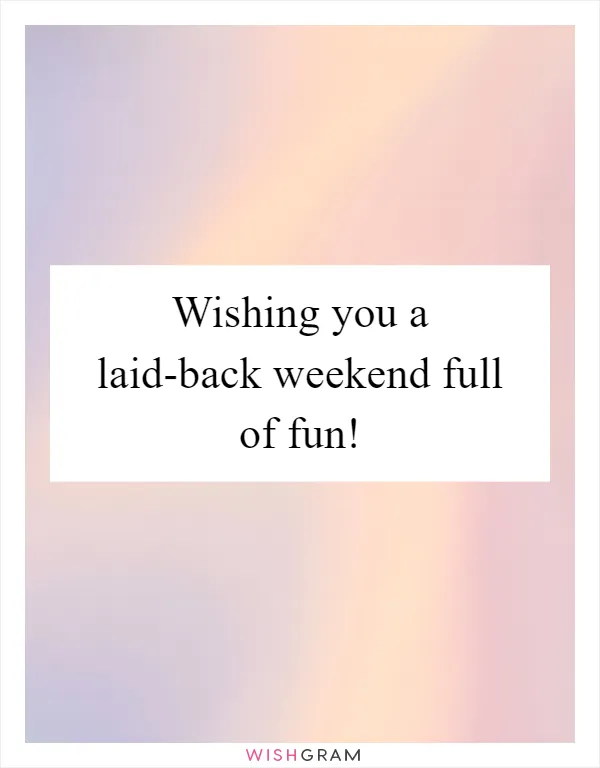 Wishing you a laid-back weekend full of fun!