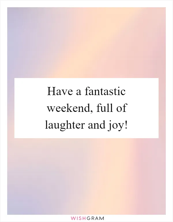 Have a fantastic weekend, full of laughter and joy!