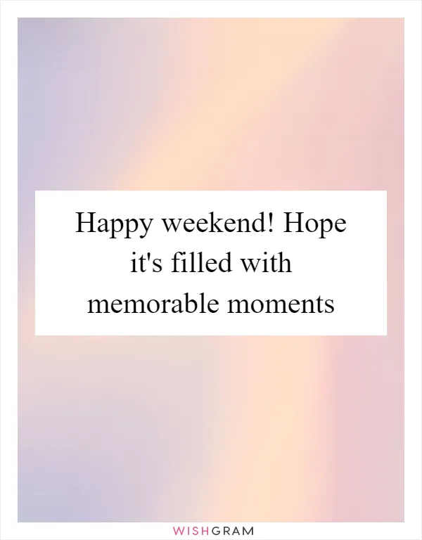 Happy weekend! Hope it's filled with memorable moments