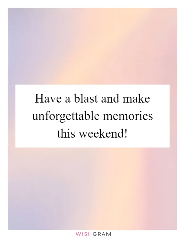 Have a blast and make unforgettable memories this weekend!
