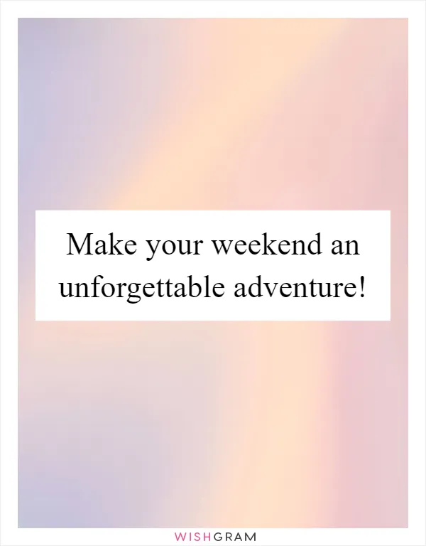 Make your weekend an unforgettable adventure!