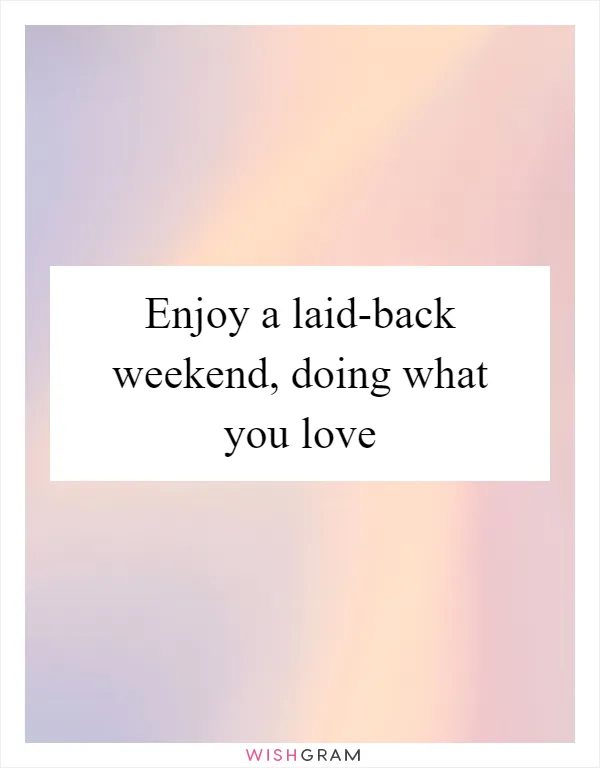 Enjoy a laid-back weekend, doing what you love