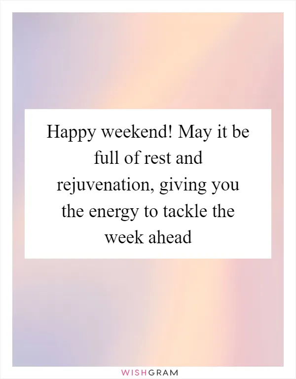 Happy weekend! May it be full of rest and rejuvenation, giving you the energy to tackle the week ahead