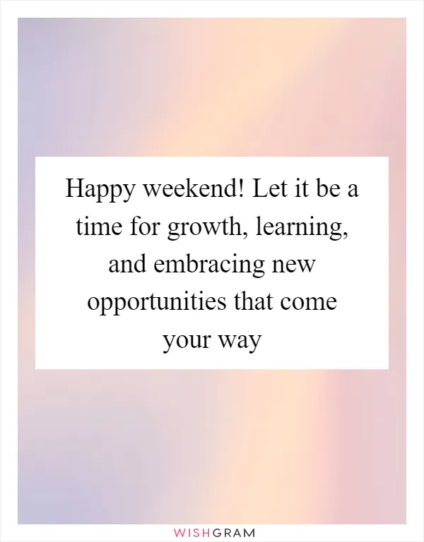 Happy weekend! Let it be a time for growth, learning, and embracing new opportunities that come your way