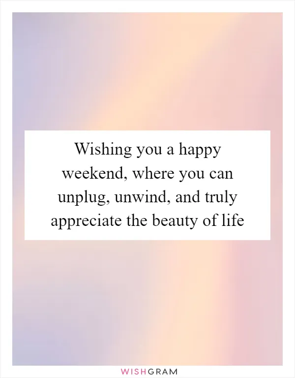 Wishing you a happy weekend, where you can unplug, unwind, and truly appreciate the beauty of life