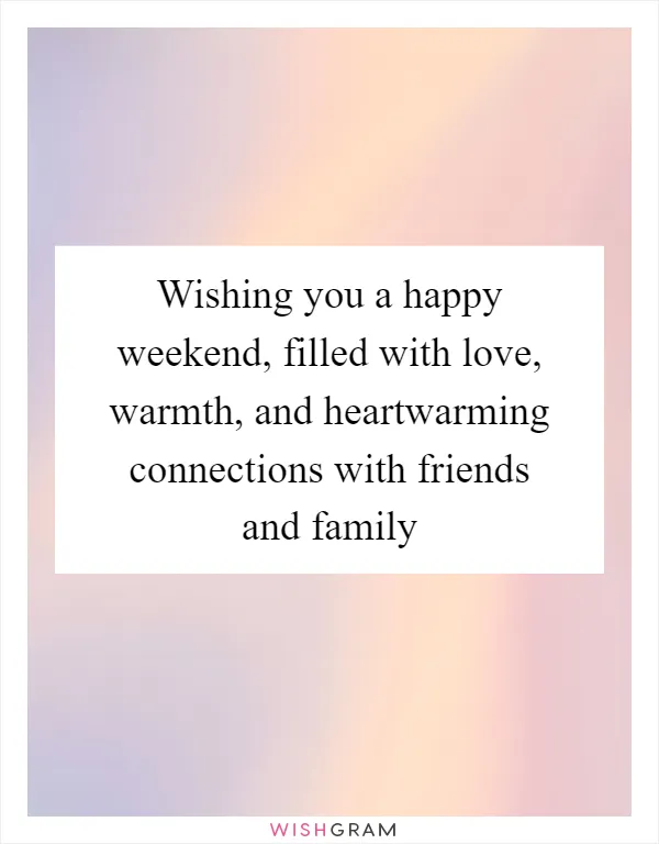 Wishing you a happy weekend, filled with love, warmth, and heartwarming connections with friends and family