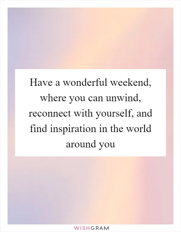 Have a wonderful weekend, where you can unwind, reconnect with yourself, and find inspiration in the world around you