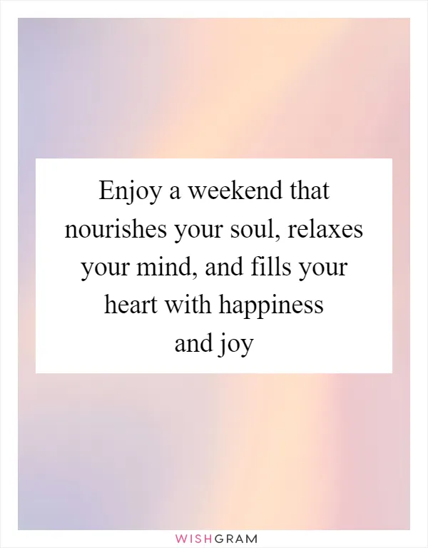 Enjoy a weekend that nourishes your soul, relaxes your mind, and fills your heart with happiness and joy