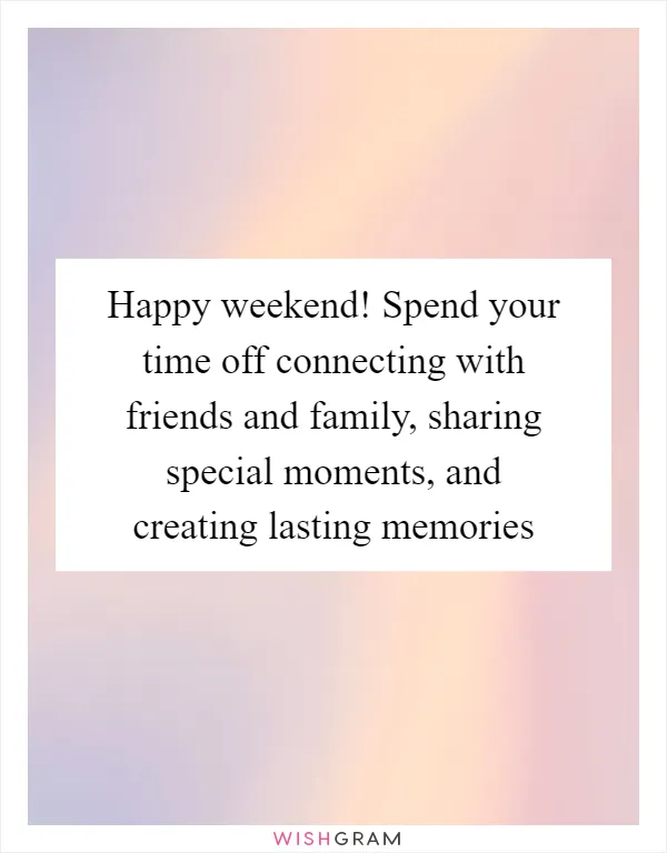 Happy weekend! Spend your time off connecting with friends and family, sharing special moments, and creating lasting memories