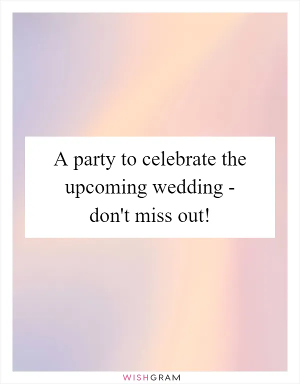 A party to celebrate the upcoming wedding - don't miss out!