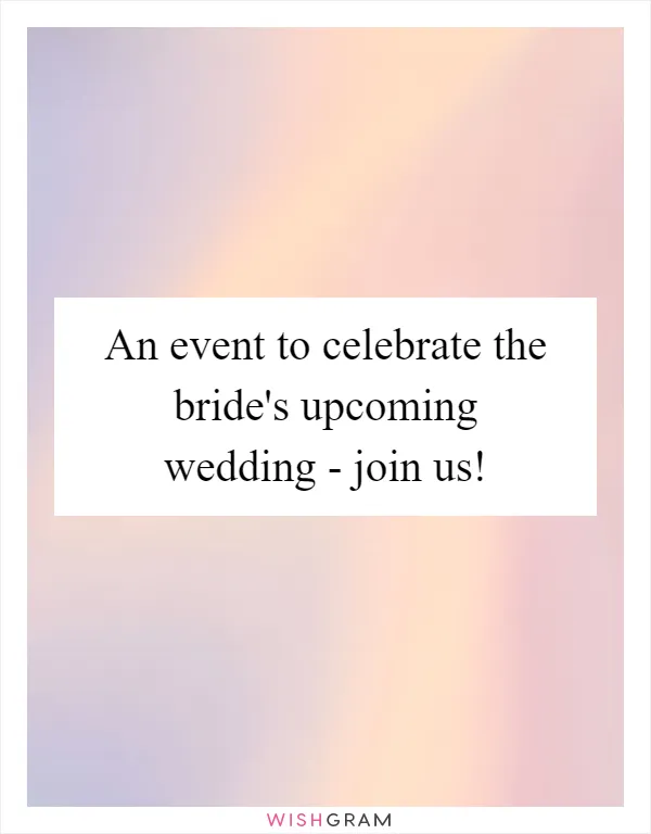 An event to celebrate the bride's upcoming wedding - join us!