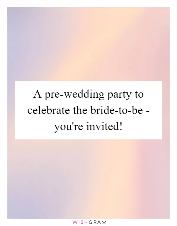 A pre-wedding party to celebrate the bride-to-be - you're invited!