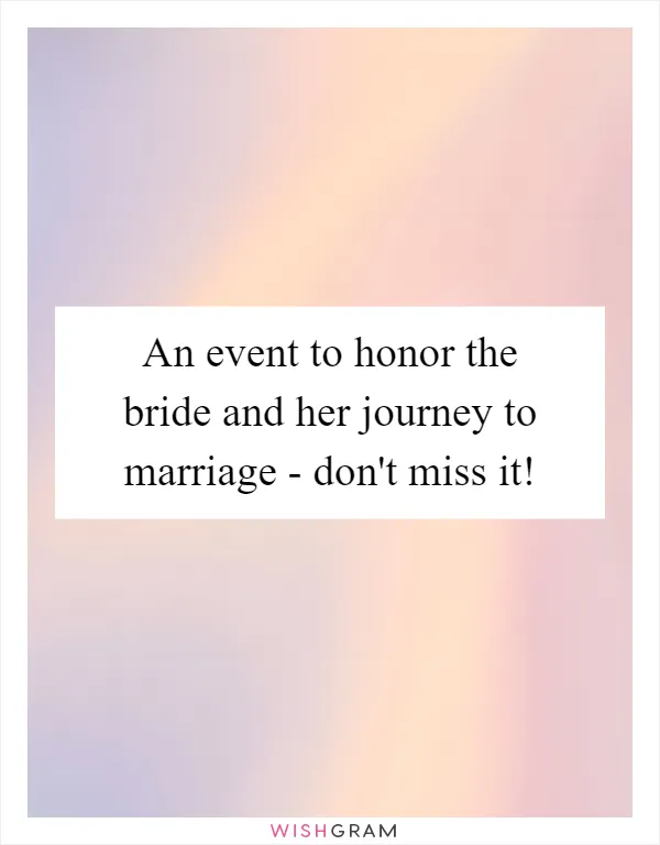 An event to honor the bride and her journey to marriage - don't miss it!