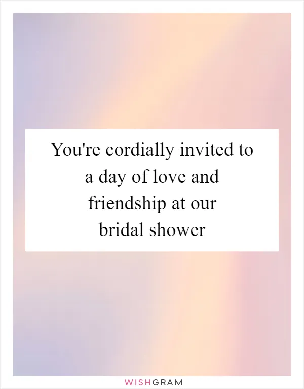 You're cordially invited to a day of love and friendship at our bridal shower