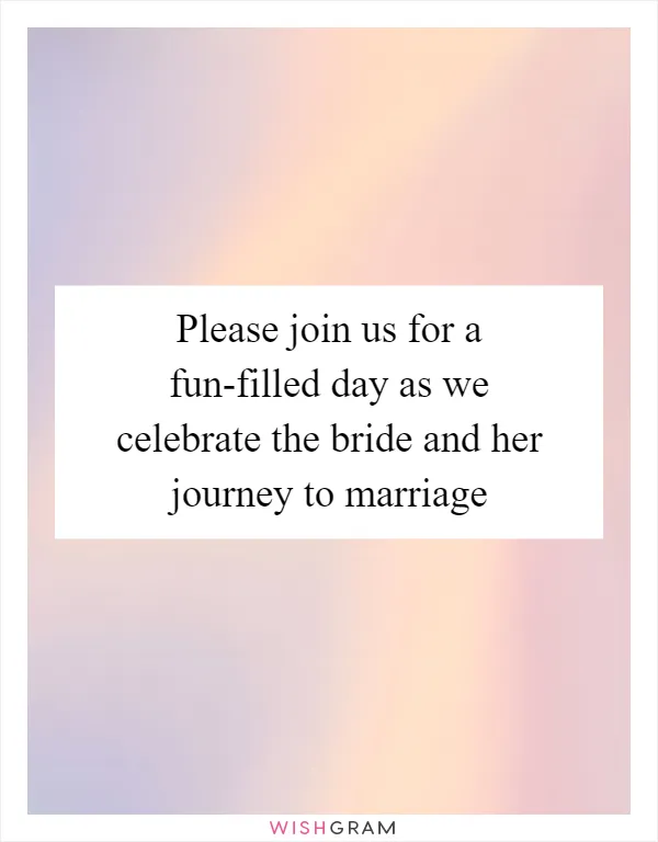 Please join us for a fun-filled day as we celebrate the bride and her journey to marriage