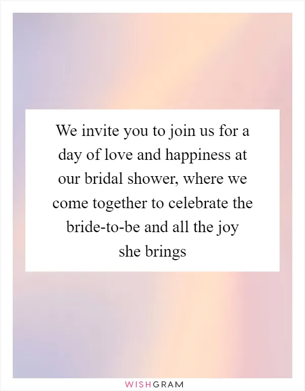 We invite you to join us for a day of love and happiness at our bridal shower, where we come together to celebrate the bride-to-be and all the joy she brings