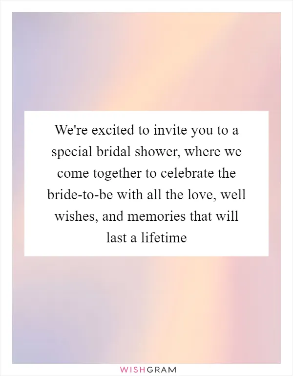 We're excited to invite you to a special bridal shower, where we come together to celebrate the bride-to-be with all the love, well wishes, and memories that will last a lifetime