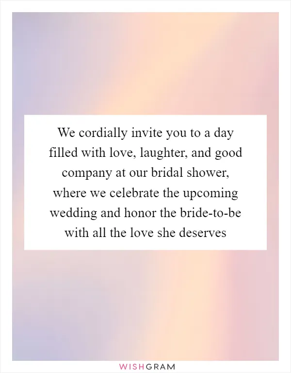 We cordially invite you to a day filled with love, laughter, and good company at our bridal shower, where we celebrate the upcoming wedding and honor the bride-to-be with all the love she deserves