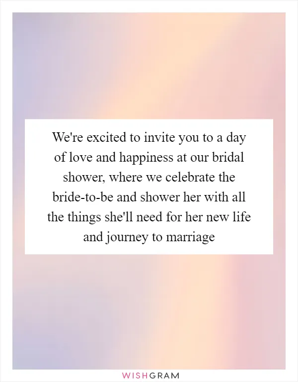 We're excited to invite you to a day of love and happiness at our bridal shower, where we celebrate the bride-to-be and shower her with all the things she'll need for her new life and journey to marriage