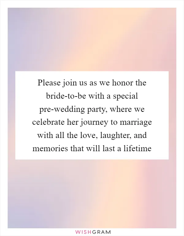 Please join us as we honor the bride-to-be with a special pre-wedding party, where we celebrate her journey to marriage with all the love, laughter, and memories that will last a lifetime