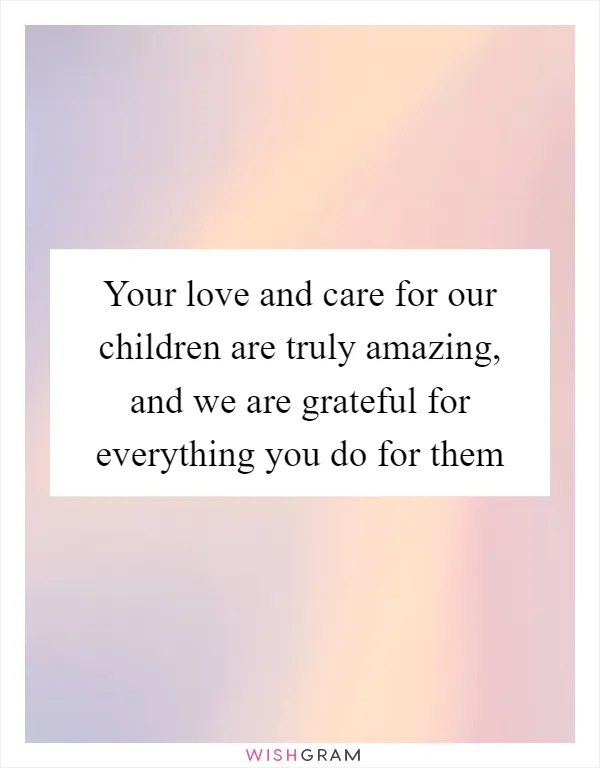 Your love and care for our children are truly amazing, and we are grateful for everything you do for them