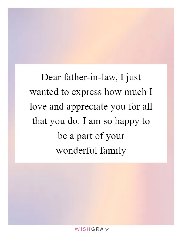 Dear father-in-law, I just wanted to express how much I love and appreciate you for all that you do. I am so happy to be a part of your wonderful family