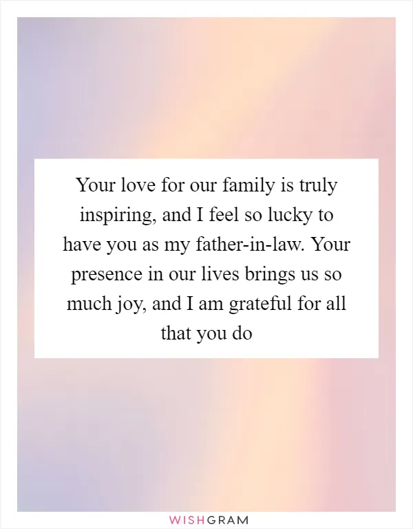 Your love for our family is truly inspiring, and I feel so lucky to have you as my father-in-law. Your presence in our lives brings us so much joy, and I am grateful for all that you do