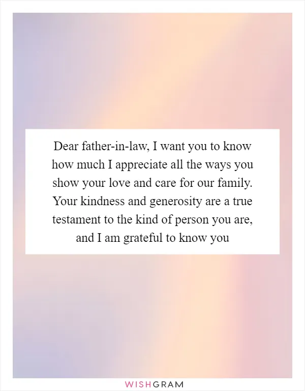Dear father-in-law, I want you to know how much I appreciate all the ways you show your love and care for our family. Your kindness and generosity are a true testament to the kind of person you are, and I am grateful to know you