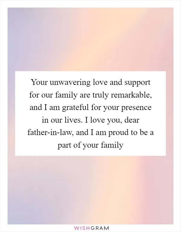 Your unwavering love and support for our family are truly remarkable, and I am grateful for your presence in our lives. I love you, dear father-in-law, and I am proud to be a part of your family