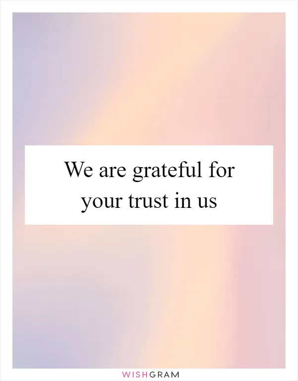 We are grateful for your trust in us