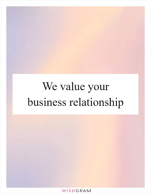 We value your business relationship