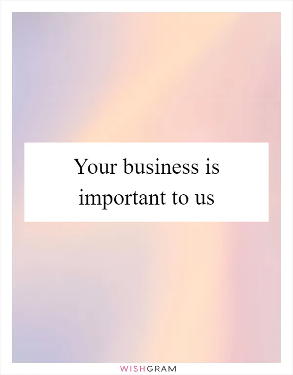 Your business is important to us