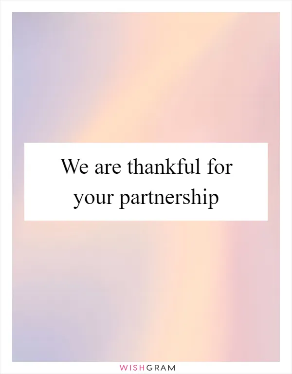 We are thankful for your partnership