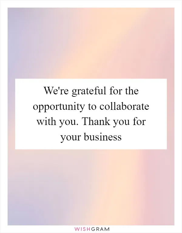 We're grateful for the opportunity to collaborate with you. Thank you for your business